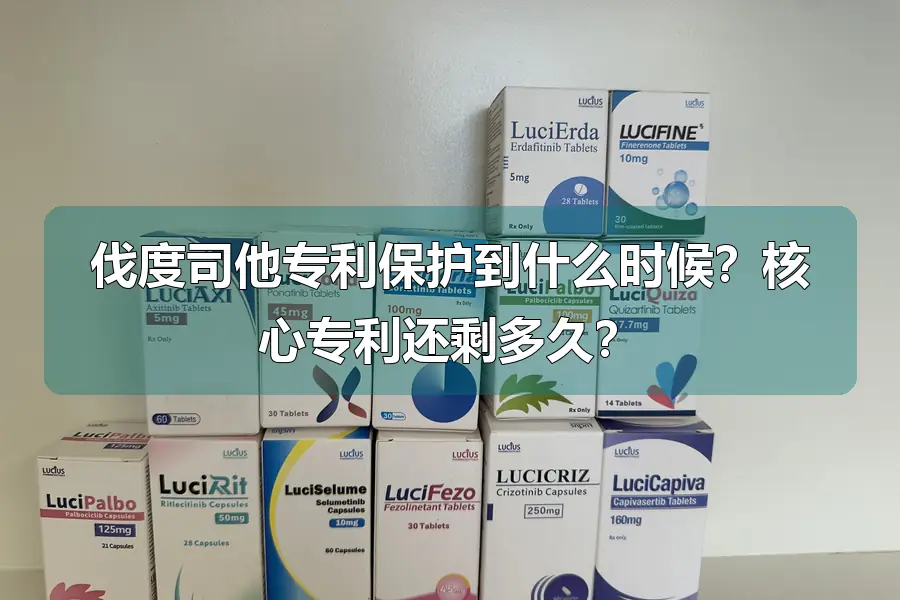 伐度司他专利保护到什么时候?核心专利还剩多久?